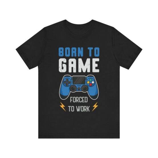 t-shirt born to game forced to work