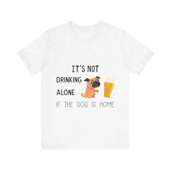 t-shirt is not drinking alone if the dog is home (3)