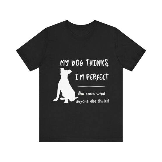 t-shirt my dog thinks i am perfect